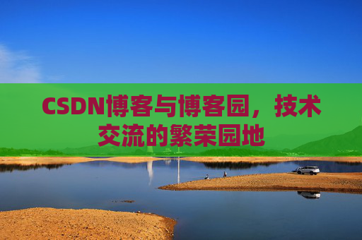 CSDN博客与博客园，技术交流的繁荣园地